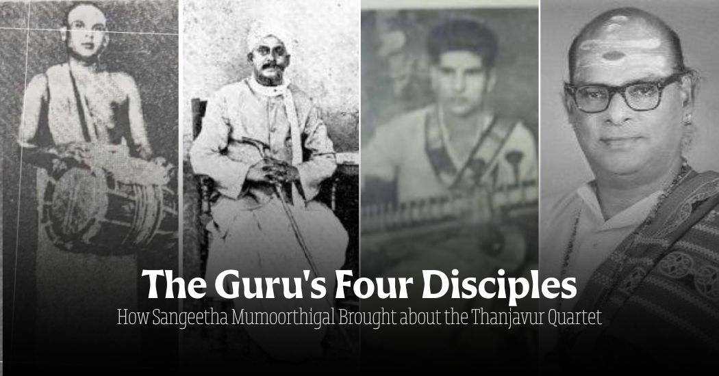 The Guru's Four Disciples - How Sangeetha Mumoorthigal Brought about the Thanjavur Quartet