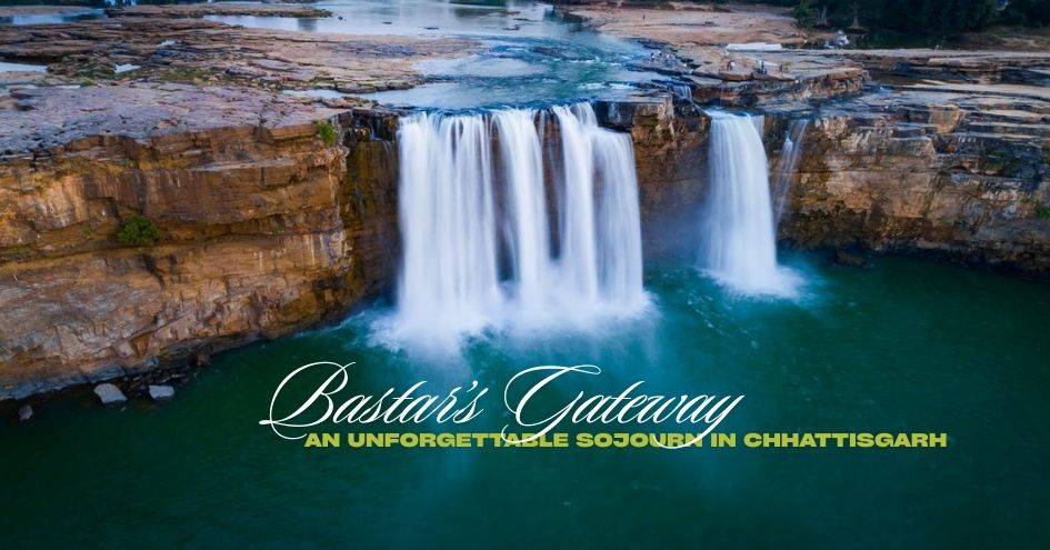 Bastar’s Gateway — An Unforgettable Sojourn in Chhattisgarh